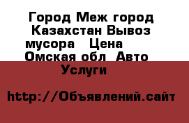 Город Меж город Казахстан Вывоз мусора › Цена ­ 10 - Омская обл. Авто » Услуги   